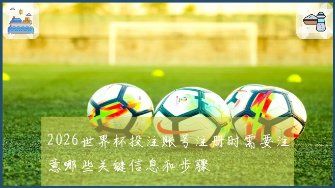 2026世界杯投注账号注册时需要注意哪些关键信息和步骤