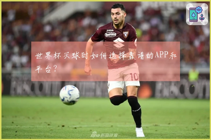 世界杯买球时如何选择靠谱的APP和平台？