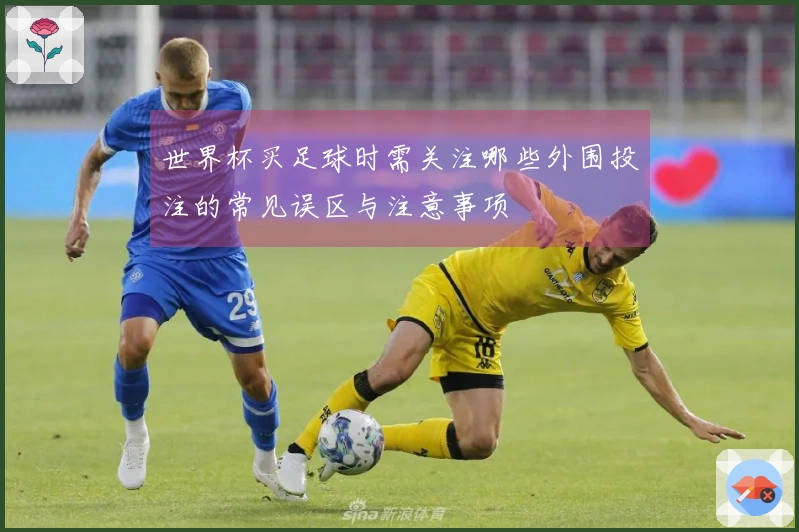 世界杯买足球时需关注哪些外围投注的常见误区与注意事项