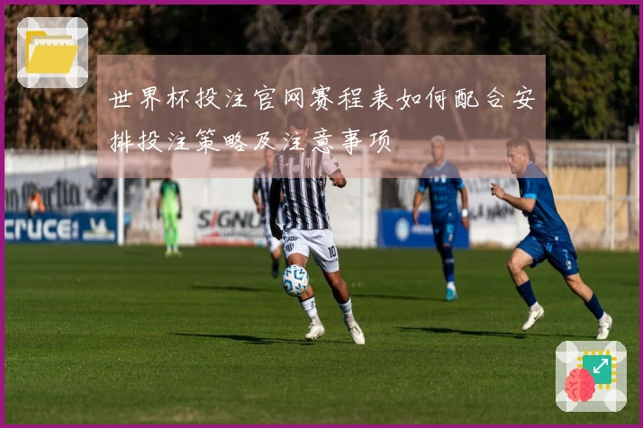 世界杯投注官网赛程表如何配合安排投注策略及注意事项